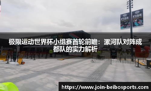 极限运动世界杯小组赛首轮前瞻：漯河队对阵成都队的实力解析