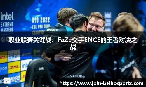 职业联赛关键战：FaZe交手ENCE的王者对决之战