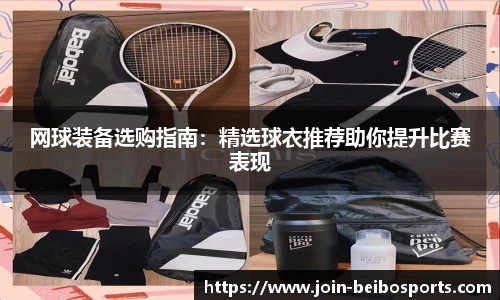 网球装备选购指南：精选球衣推荐助你提升比赛表现