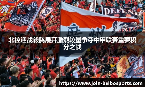 北控迎战毅腾展开激烈较量争夺中甲联赛重要积分之战