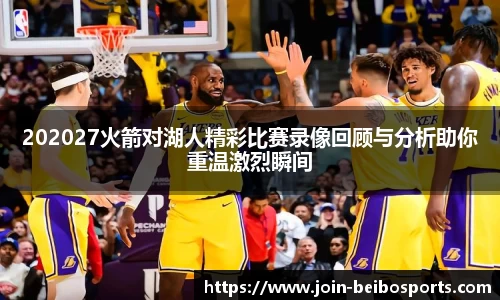202027火箭对湖人精彩比赛录像回顾与分析助你重温激烈瞬间